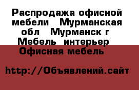 Распродажа офисной мебели - Мурманская обл., Мурманск г. Мебель, интерьер » Офисная мебель   